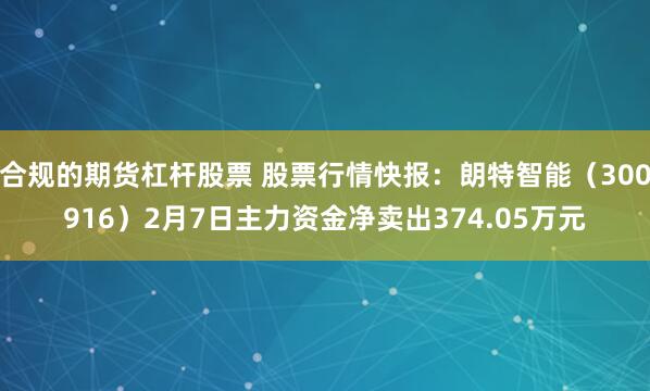 合规的期货杠杆股票 股票行情快报：朗特智能（300916）2月7日主力资金净卖出374.05万元