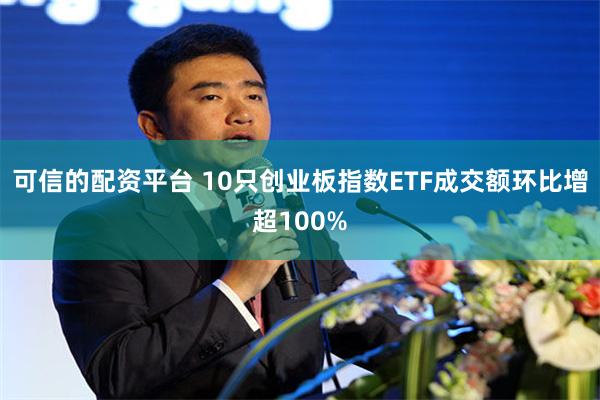 可信的配资平台 10只创业板指数ETF成交额环比增超100%