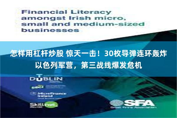 怎样用杠杆炒股 惊天一击！30枚导弹连环轰炸以色列军营，第三战线爆发危机