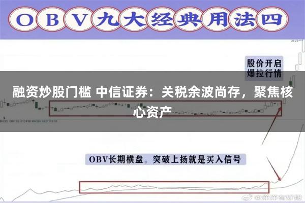 融资炒股门槛 中信证券：关税余波尚存，聚焦核心资产