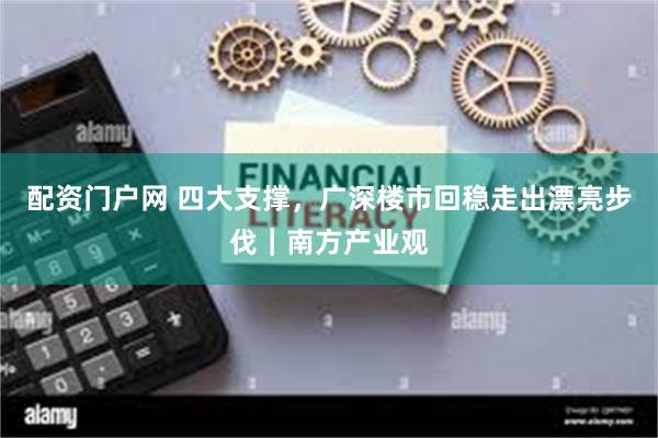 配资门户网 四大支撑，广深楼市回稳走出漂亮步伐｜南方产业观