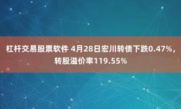 杠杆交易股票软件 4月28日宏川转债下跌0.47%，转股溢价率119.55%