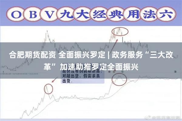 合肥期货配资 全面振兴罗定 | 政务服务“三大改革” 加速助推罗定全面振兴