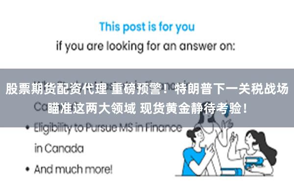 股票期货配资代理 重磅预警！特朗普下一关税战场瞄准这两大领域 现货黄金静待考验！
