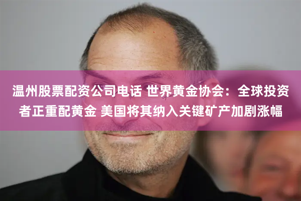 温州股票配资公司电话 世界黄金协会：全球投资者正重配黄金 美国将其纳入关键矿产加剧涨幅