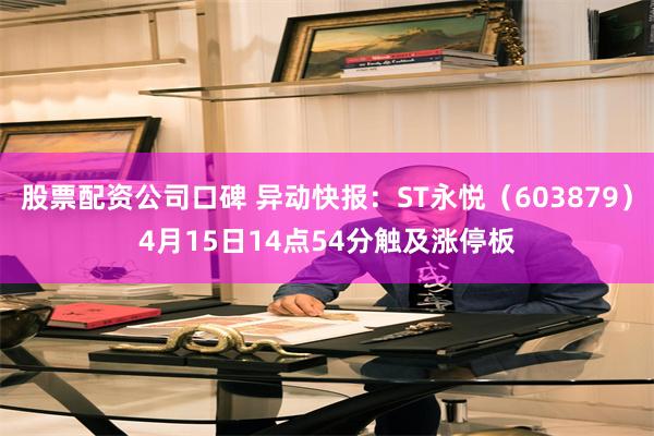 股票配资公司口碑 异动快报：ST永悦（603879）4月15日14点54分触及涨停板
