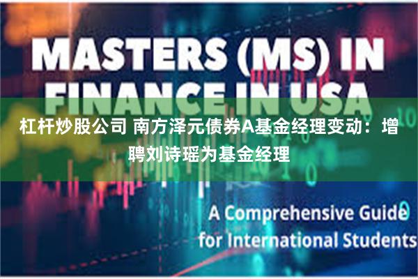 杠杆炒股公司 南方泽元债券A基金经理变动：增聘刘诗瑶为基金经理