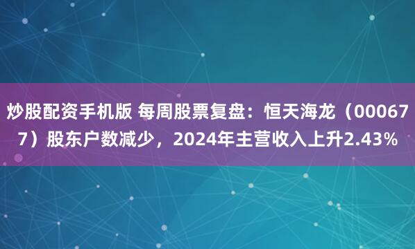 炒股配资手机版 每周股票复盘：恒天海龙（000677）股东户数减少，2024年主营收入上升2.43%