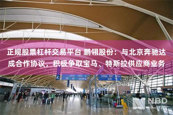 正规股票杠杆交易平台 鹏翎股份：与北京奔驰达成合作协议，积极争取宝马、特斯拉供应商业务