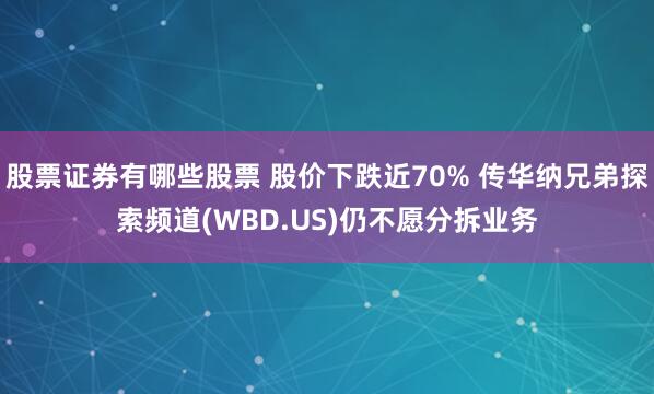 股票证券有哪些股票 股价下跌近70% 传华纳兄弟探索频道(WBD.US)仍不愿分拆业务