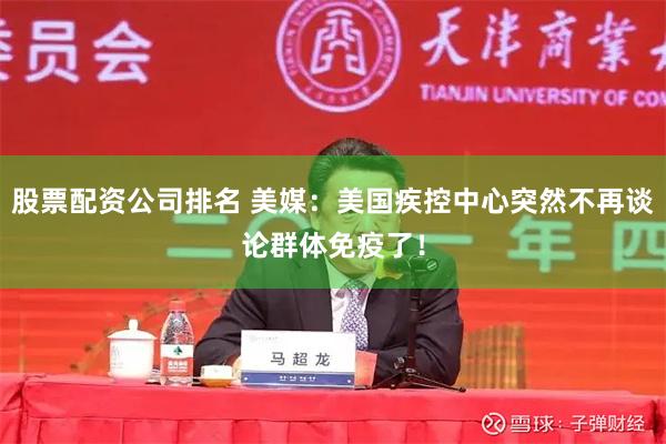 股票配资公司排名 美媒：美国疾控中心突然不再谈论群体免疫了！