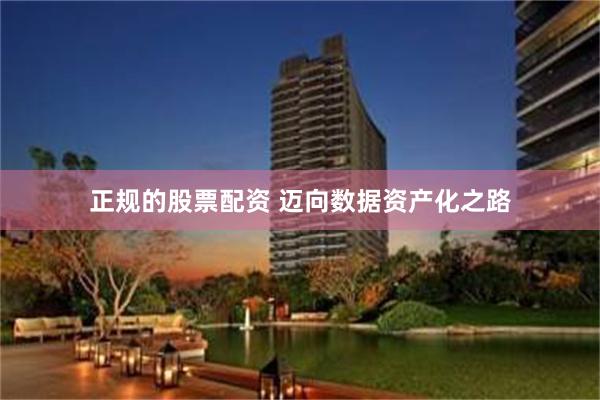正规的股票配资 迈向数据资产化之路