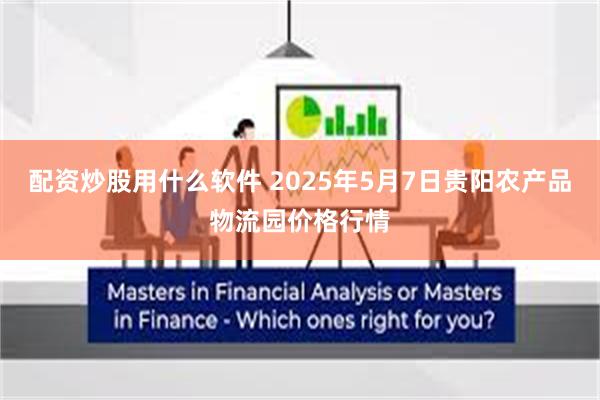 配资炒股用什么软件 2025年5月7日贵阳农产品物流园价格行情