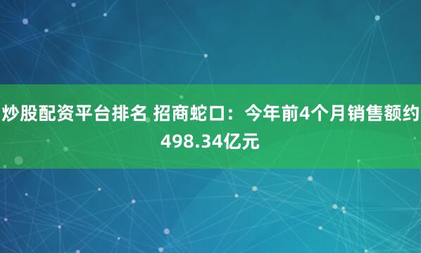 炒股配资平台排名 招商蛇口：今年前4个月销售额约498.34亿元