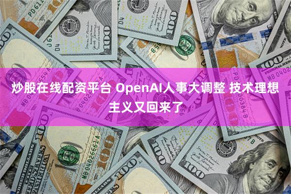 炒股在线配资平台 OpenAI人事大调整 技术理想主义又回来了