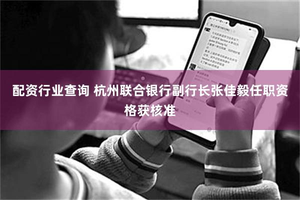 配资行业查询 杭州联合银行副行长张佳毅任职资格获核准