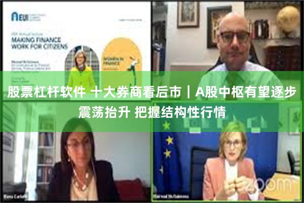 股票杠杆软件 十大券商看后市｜A股中枢有望逐步震荡抬升 把握结构性行情
