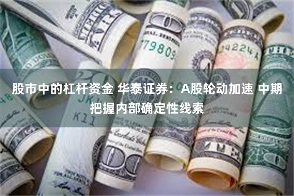 股市中的杠杆资金 华泰证券：A股轮动加速 中期把握内部确定性线索