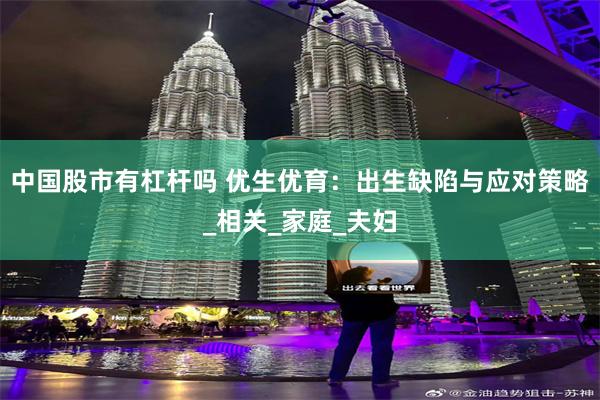 中国股市有杠杆吗 优生优育：出生缺陷与应对策略_相关_家庭_夫妇