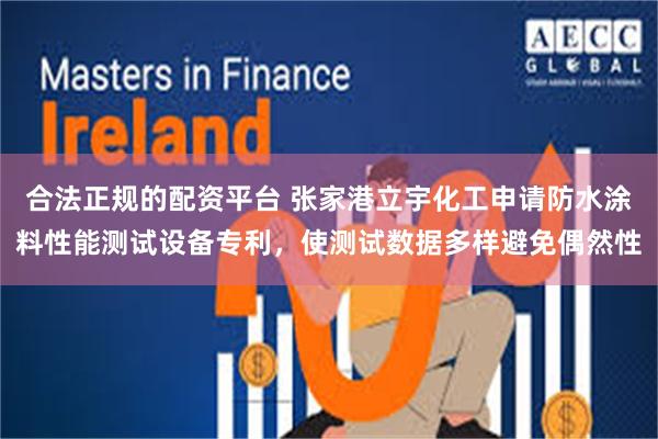 合法正规的配资平台 张家港立宇化工申请防水涂料性能测试设备专利，使测试数据多样避免偶然性