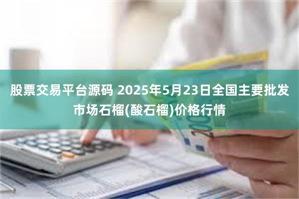 股票交易平台源码 2025年5月23日全国主要批发市场石榴(酸石榴)价格行情