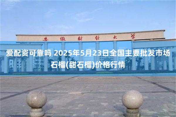 爱配资可靠吗 2025年5月23日全国主要批发市场石榴(甜石榴)价格行情