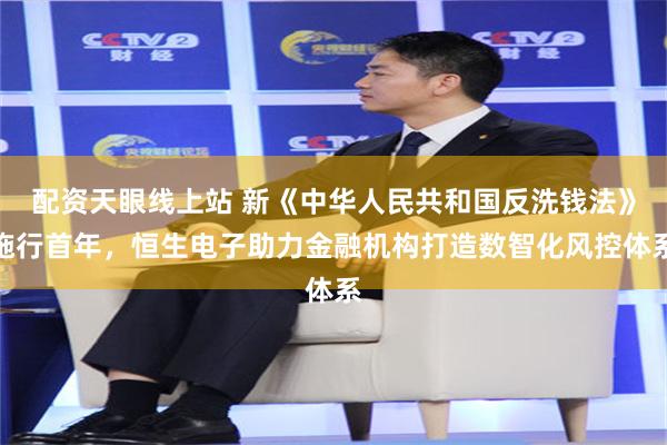 配资天眼线上站 新《中华人民共和国反洗钱法》施行首年，恒生电子助力金融机构打造数智化风控体系