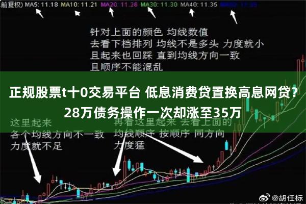 正规股票t十0交易平台 低息消费贷置换高息网贷？28万债务操作一次却涨至35万