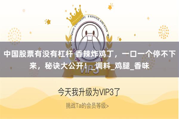 中国股票有没有杠杆 香辣炸鸡丁，一口一个停不下来，秘诀大公开！_调料_鸡腿_香味
