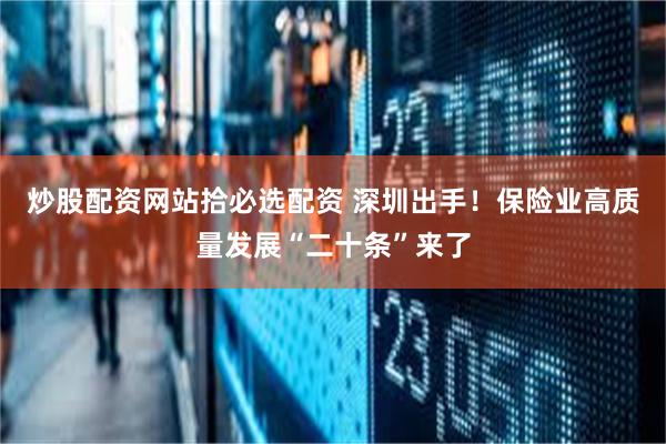 炒股配资网站拾必选配资 深圳出手！保险业高质量发展“二十条”来了