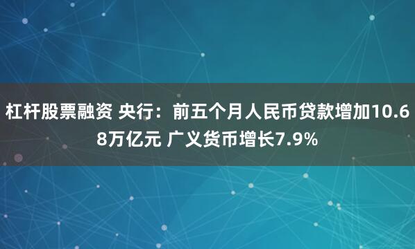 杠杆股票融资 央行：前五个月人民币贷款增加10.68万亿元 广义货币增长7.9%