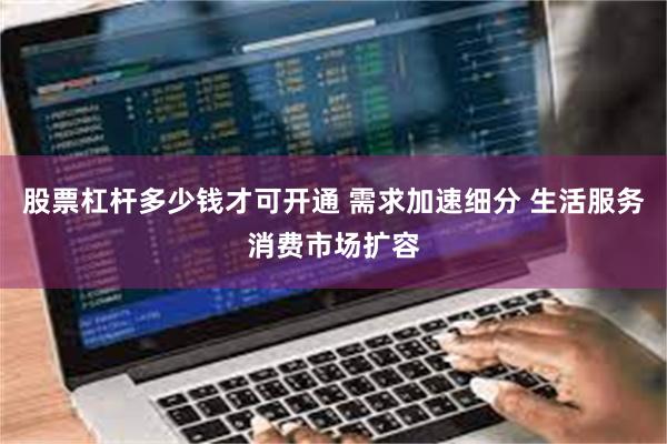 股票杠杆多少钱才可开通 需求加速细分 生活服务消费市场扩容