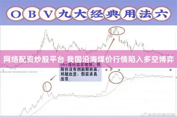 网络配资炒股平台 我国沿海煤价行情陷入多空博弈