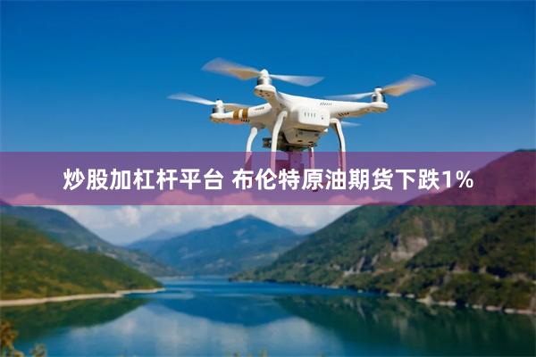 炒股加杠杆平台 布伦特原油期货下跌1%