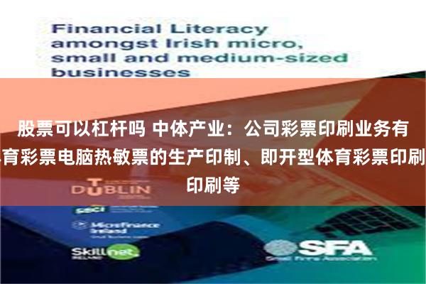 股票可以杠杆吗 中体产业：公司彩票印刷业务有体育彩票电脑热敏票的生产印制、即开型体育彩票印刷等