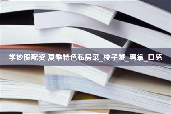 学炒股配资 夏季特色私房菜_梭子蟹_鸭掌_口感