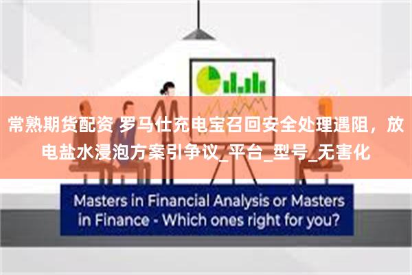 常熟期货配资 罗马仕充电宝召回安全处理遇阻，放电盐水浸泡方案引争议_平台_型号_无害化